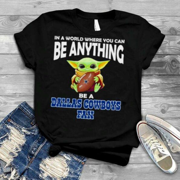 In A World Where You Can Be Anything Be A Dallas Cowboys Fan Baby Yoda Shirt