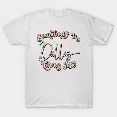 Somebody In Dallas Loves Me Long Distance Relationship T-Shirt