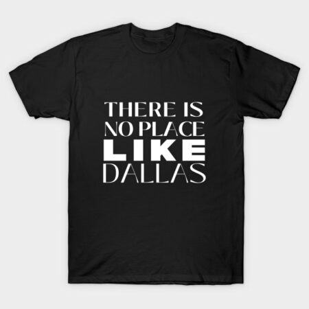 THERE IS NO PLACE LIKE DALLAS T-Shirt