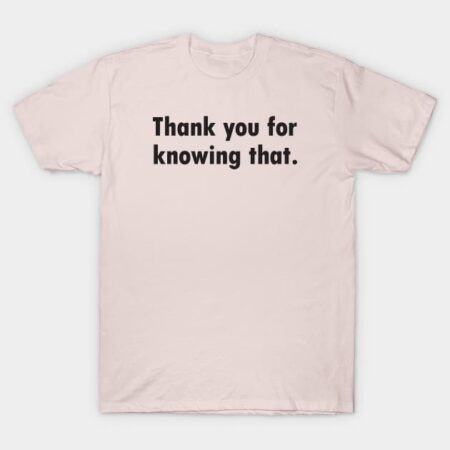 Thank you for knowing that T-Shirt