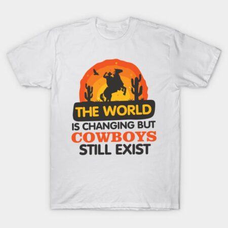 The World is Changing but Cowboys Still Exist T-Shirt
